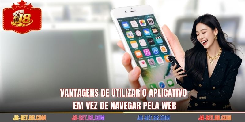 Vantagens de utilizar o aplicativo em vez de navegar pela web